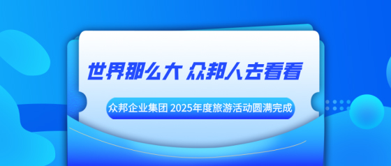 世界那么大 众邦人去看看——众邦企业集团 2025 年度旅游活动圆满完成